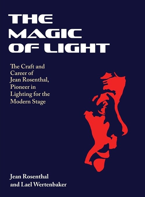 The Magic of Light: The Craft and Career of Jean Rosenthal, Pioneer in Lighting for the Modern Stage (Hardcover)