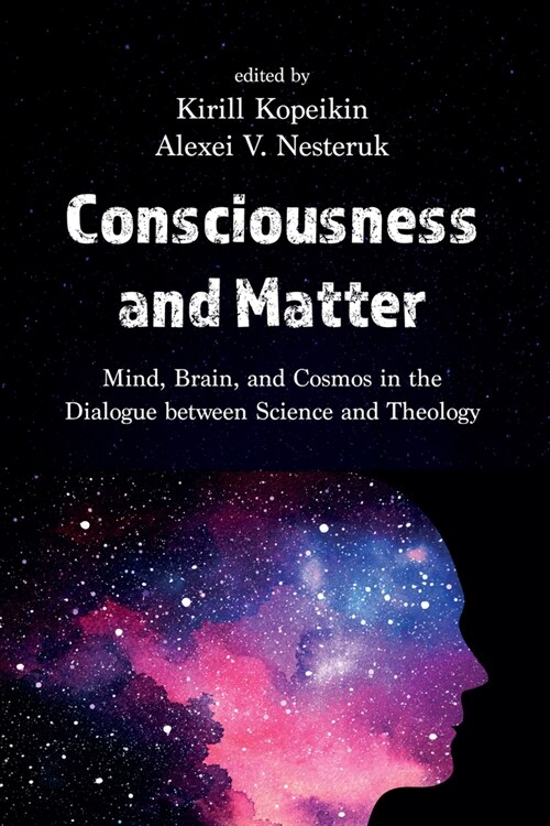 Consciousness and Matter: Mind, Brain, and Cosmos in the Dialogue Between Science and Theology (Paperback)
