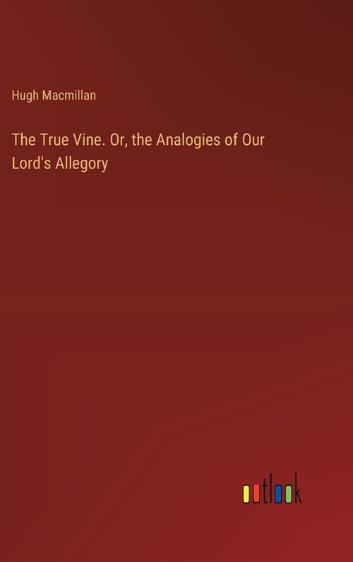 The True Vine. Or, the Analogies of Our Lords Allegory (Hardcover)