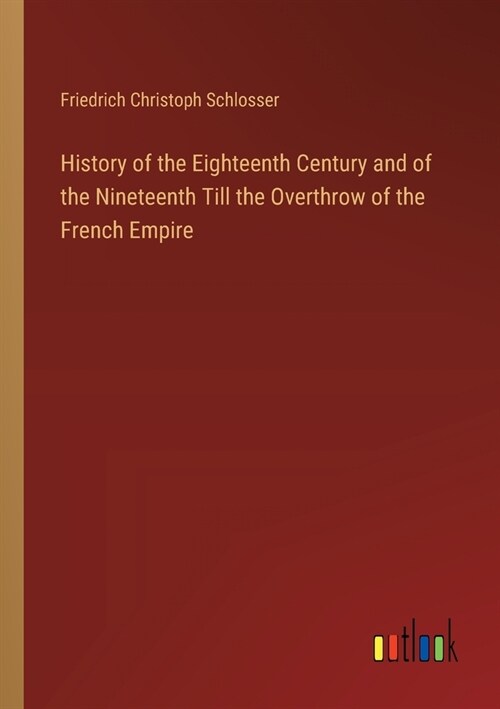 History of the Eighteenth Century and of the Nineteenth Till the Overthrow of the French Empire (Paperback)