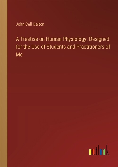 A Treatise on Human Physiology. Designed for the Use of Students and Practitioners of Me (Paperback)