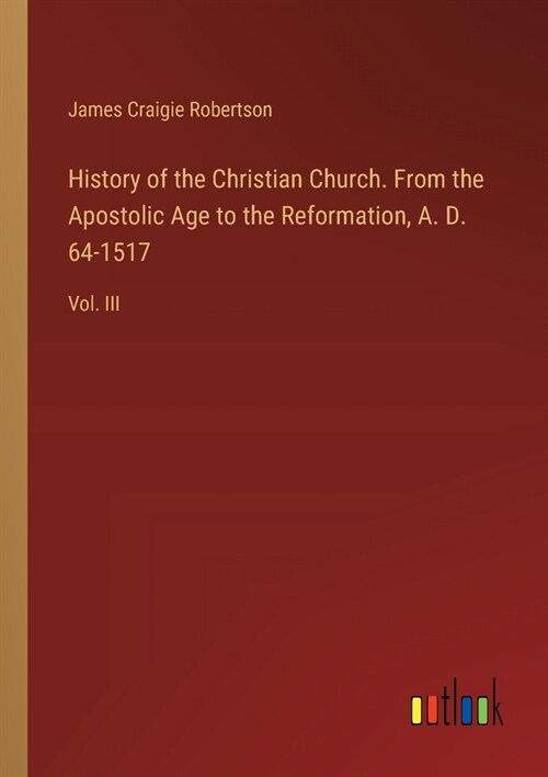 History of the Christian Church. From the Apostolic Age to the Reformation, A. D. 64-1517: Vol. III (Paperback)