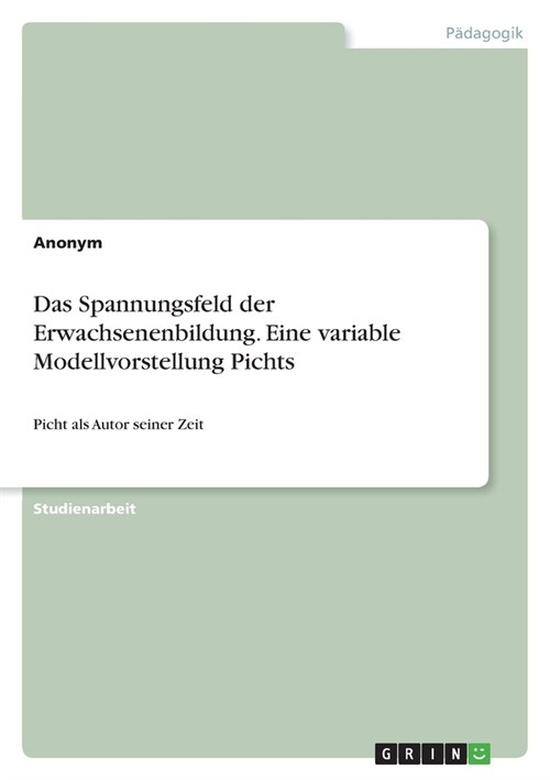 Das Spannungsfeld der Erwachsenenbildung. Eine variable Modellvorstellung Pichts: Picht als Autor seiner Zeit (Paperback)