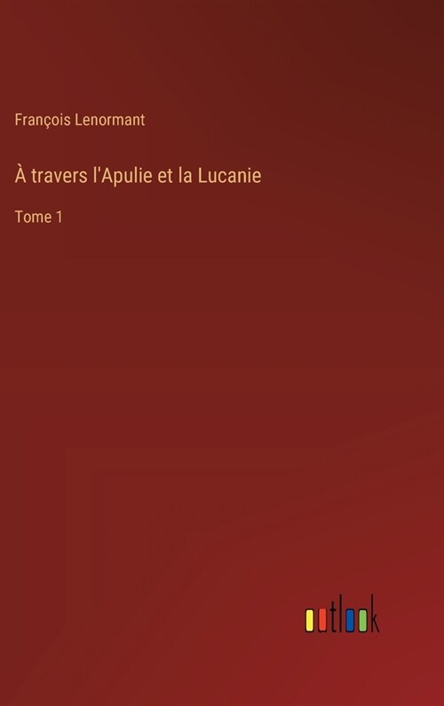 ?travers lApulie et la Lucanie: Tome 1 (Hardcover)