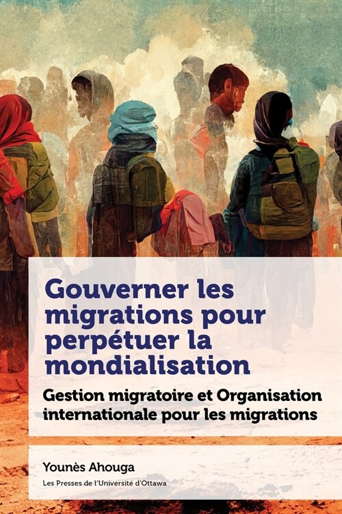 Gouverner Les Migrations Pour Perp?uer La Mondialisation: Gestion Migratoire Et Organisation Internationale Pour Les Migrations (Hardcover)