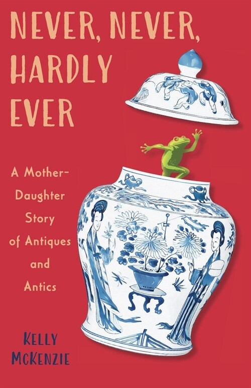 Never, Never, Hardly Ever: A Mother-Daughter Story of Antiques and Antics (Paperback)