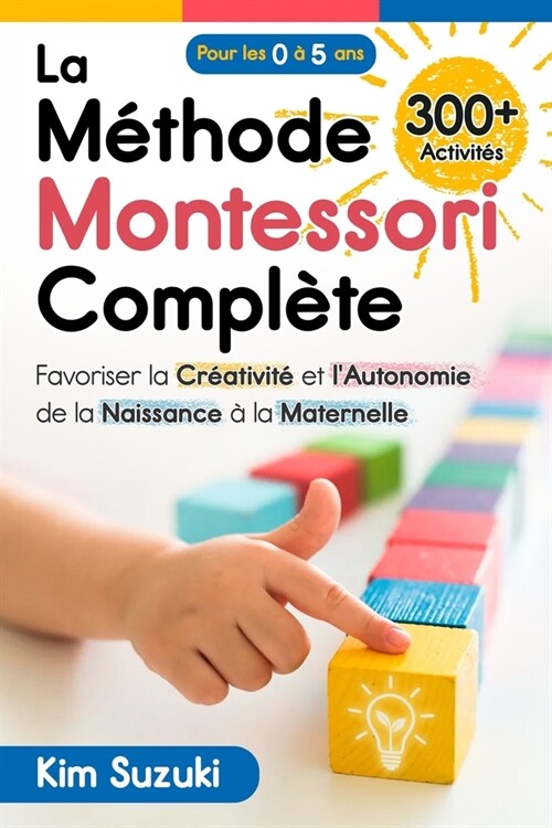 La M?hode Montessori compl?e: Favoriser la cr?tivit?et lautonomie de la naissance ?la maternelle (0 ?5) Avec plus de 300 activit? (Paperback)