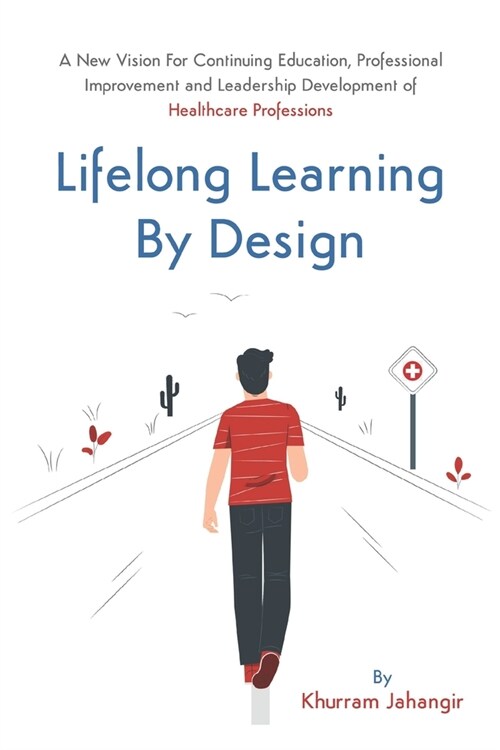 Lifelong Learning By Design: A New Vision For Continuing Education, Professional Improvement and Leadership Development of Healthcare Professions (Paperback)