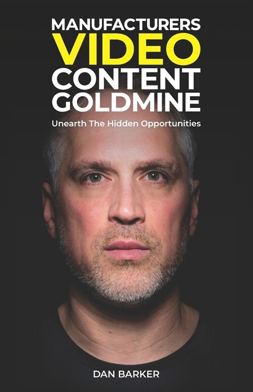 Manufacturers Video Content Goldmine: Unearth The Hidden Opportunities (Paperback)