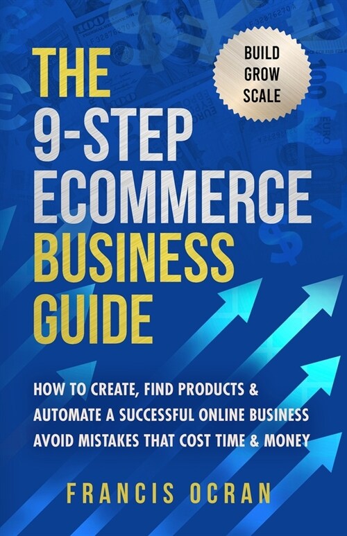 The 9-Step Ecommerce Business Guide: How To Create, Find Products & Automate An Online Business: Avoid Mistakes That Cost Time & Money (Paperback)