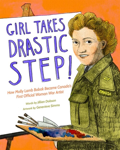 Girl Takes Drastic Step!: How Molly Lamb Bobak Became Canadas First Official Woman War Artist (Hardcover)