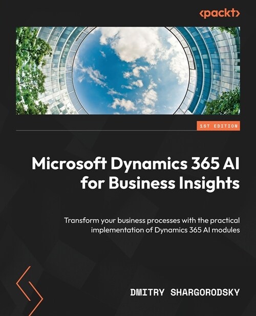 Microsoft Dynamics 365 AI for Business Insights: Transform your business processes with the practical implementation of Dynamics 365 AI modules (Paperback)
