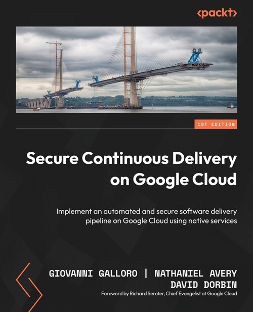 Secure Continuous Delivery on Google Cloud: Implement an automated and secure software delivery pipeline on Google Cloud using native services (Paperback)