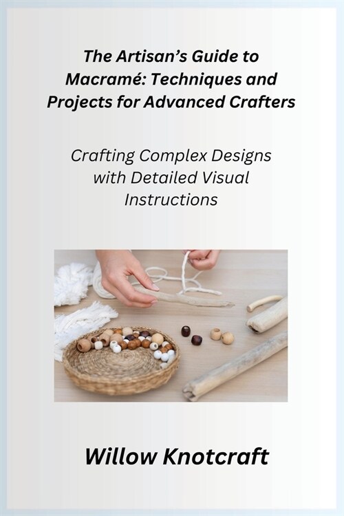 The Artisans Guide to Macram? Crafting Complex Designs with Detailed Visual Instructions (Paperback)