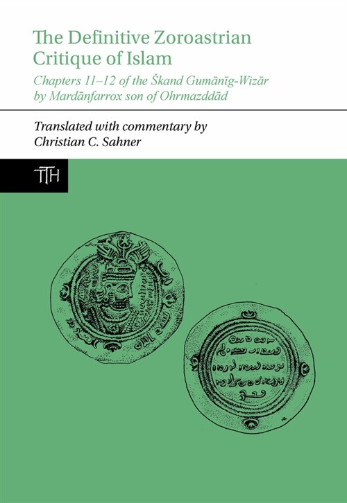 The Definitive Zoroastrian Critique of Islam : Chapters 11-12 of the Skand Gumanig-Wizar by Mardanfarrox son of Ohrmazddad (Paperback)