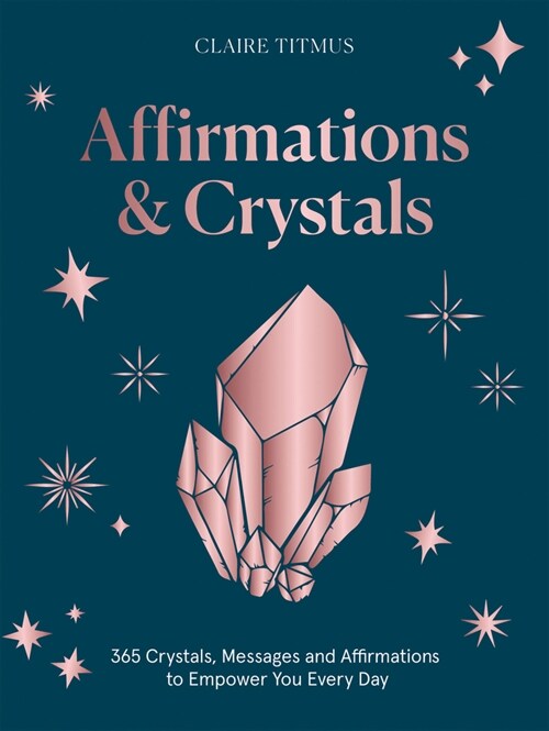 Affirmations & Crystals : 365 Crystals, Messages and Affirmations to Empower You Every Day of the Year (Hardcover)