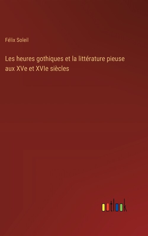 Les heures gothiques et la litt?ature pieuse aux XVe et XVIe si?les (Hardcover)