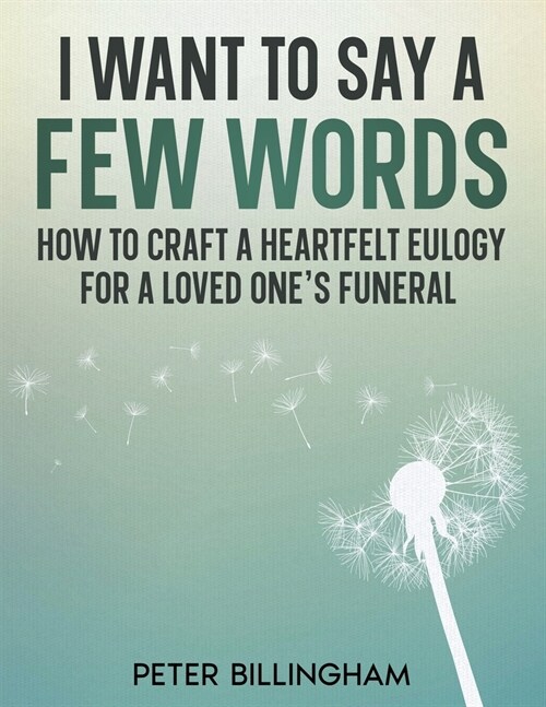 I Want to Say a Few Words: How To Craft a Heartfelt Eulogy for a Loved Ones Funeral. A Simple Step-by-Step Process, Packed with Eulogy Writing I (Paperback)