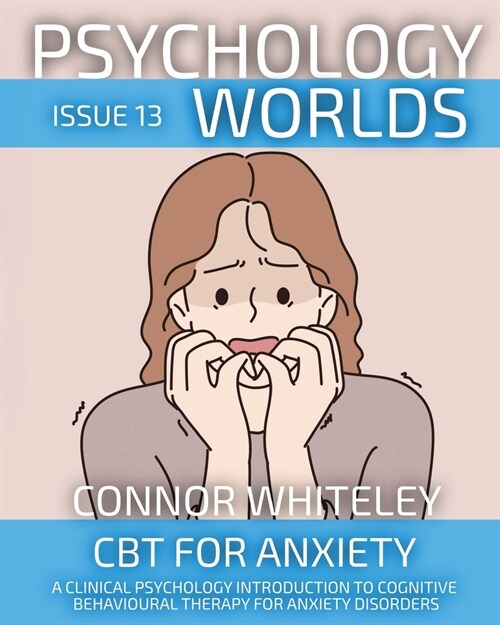 Psychology Worlds Issue 13: CBT For Anxiety A Clinical Psychology Introduction To Cognitive Behavioural Therapy For Anxiety Disorders (Paperback)