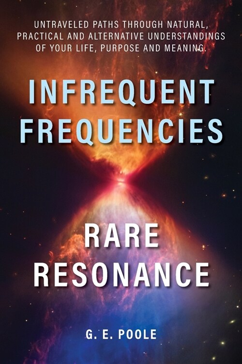 Infrequent Frequencies, Rare Resonance: Untravelled Paths Through Natural, Practical and Alternative Understandings of Your Life, Purpose and Meaning (Paperback)