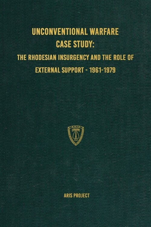 Unconventional Warfare Case Study: The Rhodesian Insurgency and the Role of External Support - 1961-1979 (Hardcover)