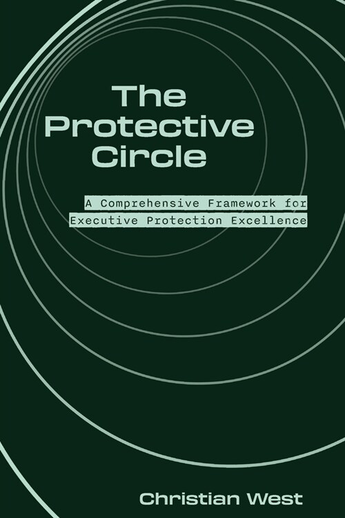 The Protective Circle: A Comprehensive Framework for Executive Protection Excellence (Paperback)
