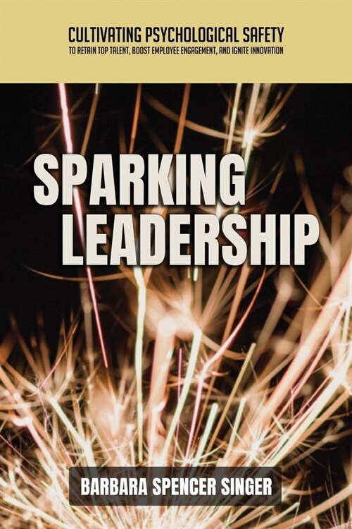 Sparking Leadership: Cultivating Psychological Safety to Retain Top Talent, Boost Employee Engagement, and Ignite Innovation (Paperback)