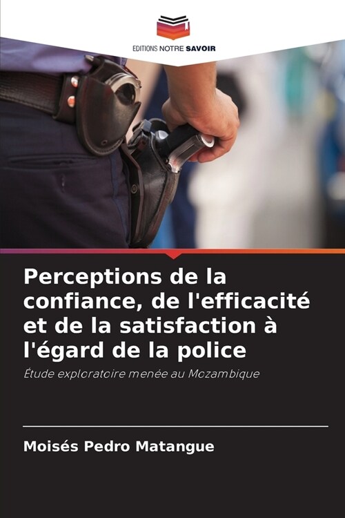 Perceptions de la confiance, de lefficacit?et de la satisfaction ?l?ard de la police (Paperback)