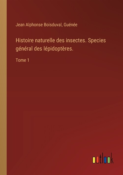 Histoire naturelle des insectes. Species g??al des l?idopt?es.: Tome 1 (Paperback)