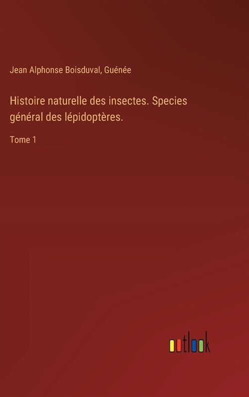 Histoire naturelle des insectes. Species g??al des l?idopt?es.: Tome 1 (Hardcover)