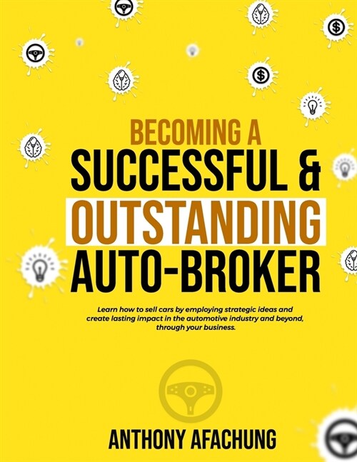 Becoming a Successful and an Outstanding Auto Broker: Learn how to sell cars by employing strategic ideas, and create lasting impact in the automotive (Paperback)