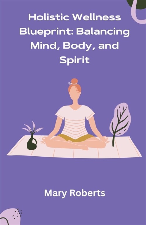 Holistic Wellness Blueprint: Balancing Mind, Body, and Spirit (Paperback)