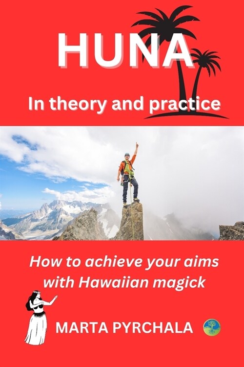 HUNA in theory and practice: How to achieve your aims with Hawaiian magick: Learn principles of Huna, philosophy of Huna, healing in Huna, and prac (Paperback)