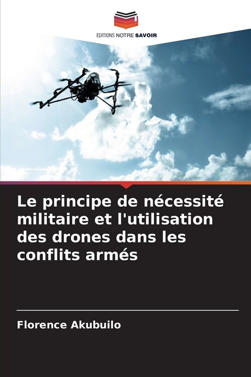 Le principe de n?essit?militaire et lutilisation des drones dans les conflits arm? (Paperback)