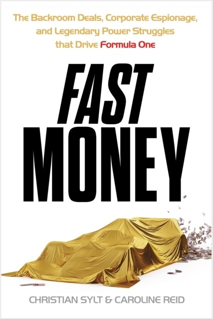 Fast Money : The Backroom Deals, Corporate Espionage, and Legendary Power Struggles that Drive Formula One (Hardcover)