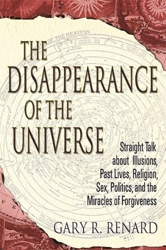 The Disappearance of the Universe : Straight Talk about Illusions, Past Lives, Religion, Sex, Politics, and the Miracles of Forgiveness (Paperback)