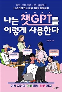 나는 챗GPT를 이렇게 사용한다 :목회, 교회 교육, 사업, 일상에서 내 손안의 만능 비서, 120% 활용하기 