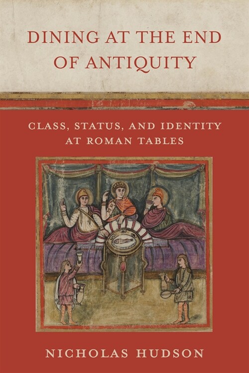 Dining at the End of Antiquity: Class, Status, and Identity at Roman Tables (Hardcover)