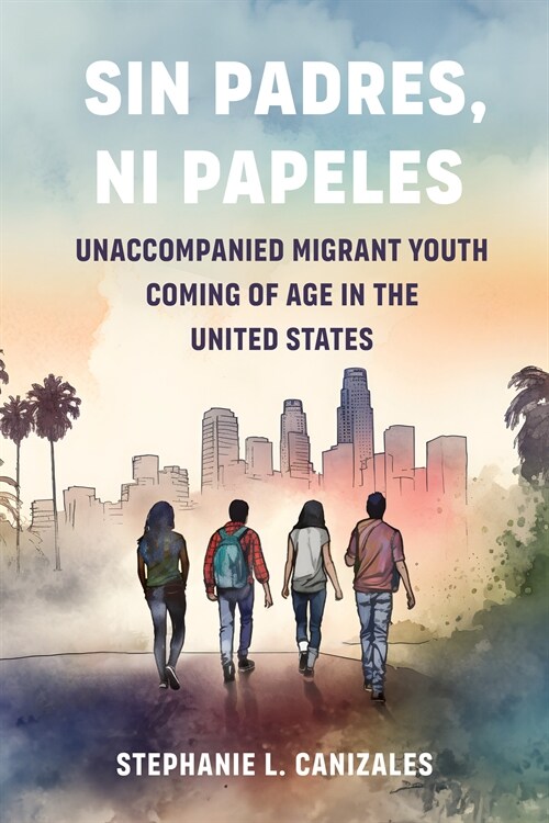 Sin Padres, Ni Papeles: Unaccompanied Migrant Youth Coming of Age in the United States (Paperback)
