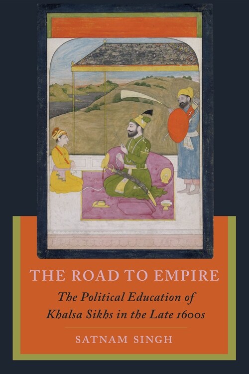 The Road to Empire: The Political Education of Khalsa Sikhs in the Late 1600s (Hardcover)