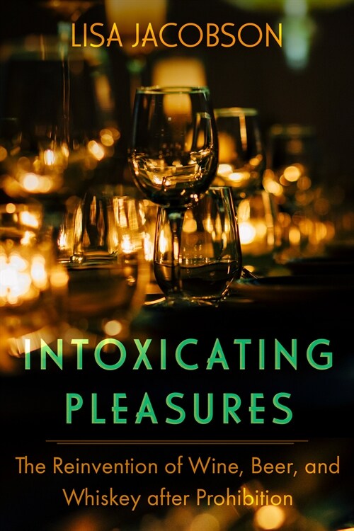 Intoxicating Pleasures: The Reinvention of Wine, Beer, and Whiskey After Prohibition Volume 83 (Hardcover)