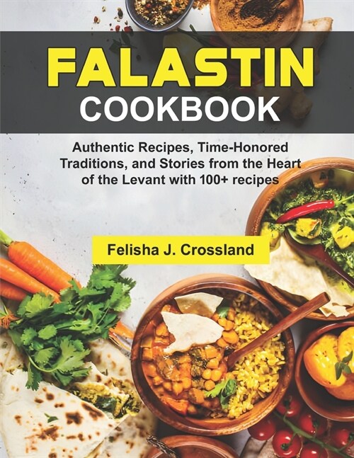 Falastin Cookbook: Authentic Recipes, Time-Honored Traditions, and Stories from the Heart of the Levant with 100+ recipes (Paperback)