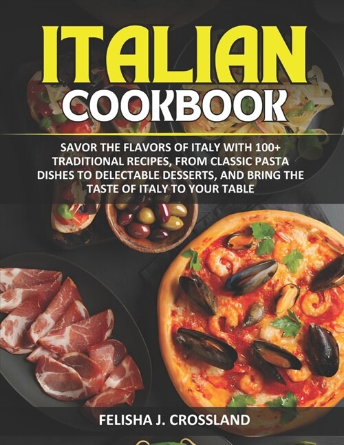 Italian Cookbook: Savor the flavors of Italy with 100+ traditional recipes, from classic pasta dishes to delectable desserts, and bring (Paperback)