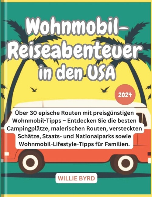 Wohnmobil-Reiseabenteuer in Den USA 2024: Entdecken Sie die besten Campingpl?ze, malerischen Routen, versteckten Sch?ze, Staats- und Nationalparks s (Paperback)