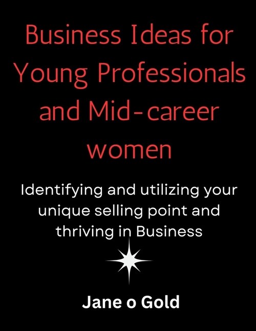 Business Ideas for Young Professionals and Mid-Career Women: : Identifying and utilizing your unique selling point and thriving in Business (Paperback)