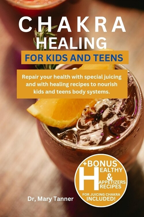 Chakra Healing for Kids and Teens: Repair your health with special juicing and with healing recipes to nourish kids and teens body systems. (Paperback)