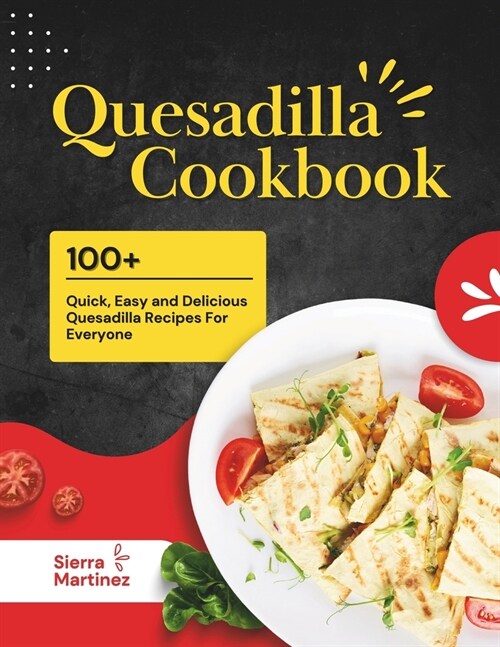 Quesadilla Cookbook: 100+ Quick, Easy and Delicious Quesadilla Recipes For Everyone (Paperback)