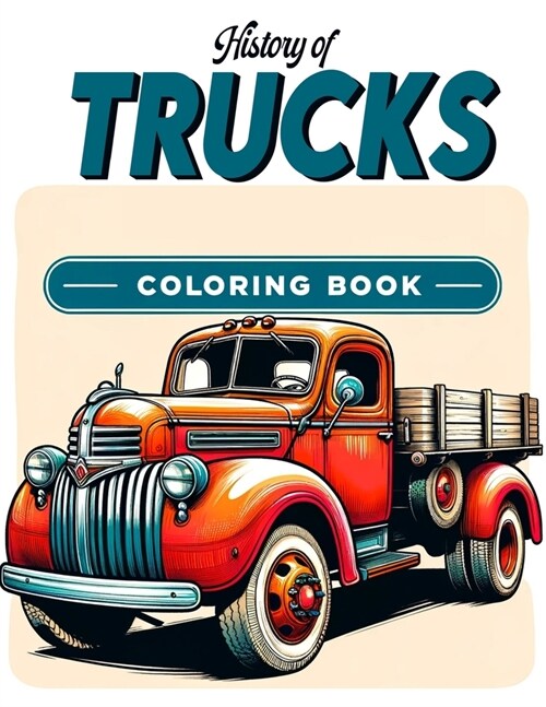 History of Trucks coloring book: Legacy on Wheels Ride through History with Our History of Trucks Gallery - Each Page a Tribute to the Innovation, Gri (Paperback)