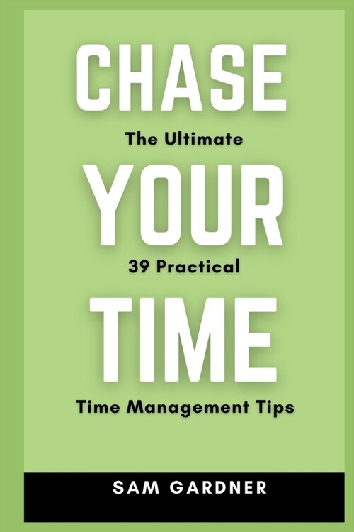 Chase Your Time: The Ultimate 39 Practical Time Management Tips (Paperback)