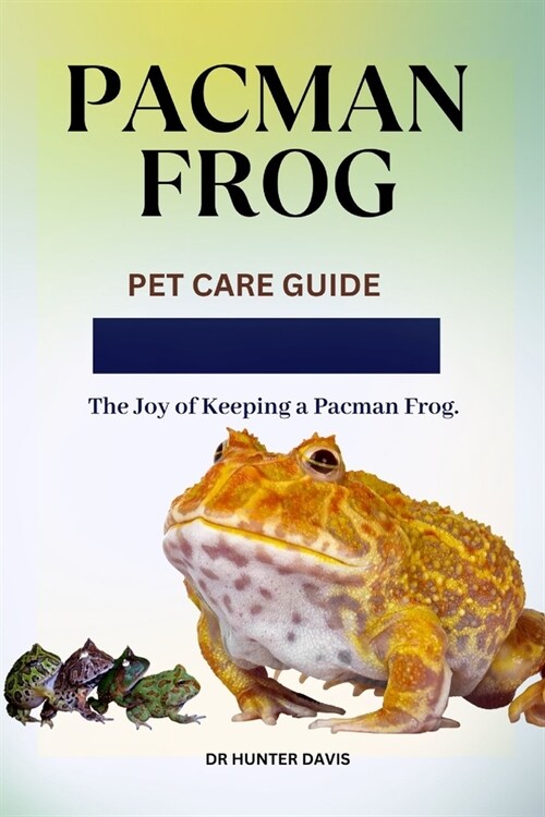 Pacman Frog: Pet Care Guide The Joy of Keeping a Pacman Frog (Paperback)